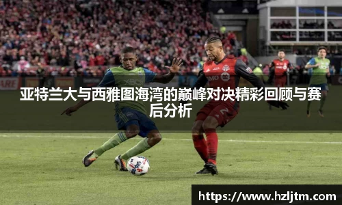 亚特兰大与西雅图海湾的巅峰对决精彩回顾与赛后分析