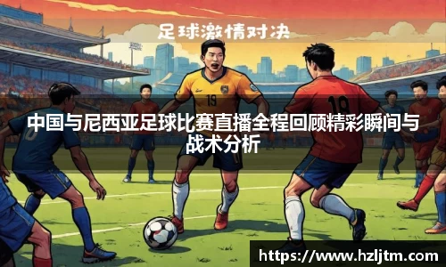 中国与尼西亚足球比赛直播全程回顾精彩瞬间与战术分析