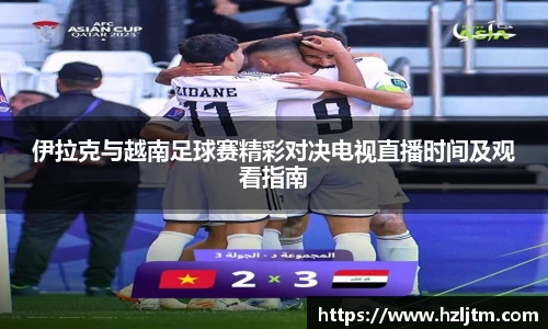伊拉克与越南足球赛精彩对决电视直播时间及观看指南