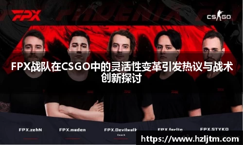 FPX战队在CSGO中的灵活性变革引发热议与战术创新探讨