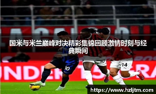 国米与米兰巅峰对决精彩集锦回顾激情时刻与经典瞬间
